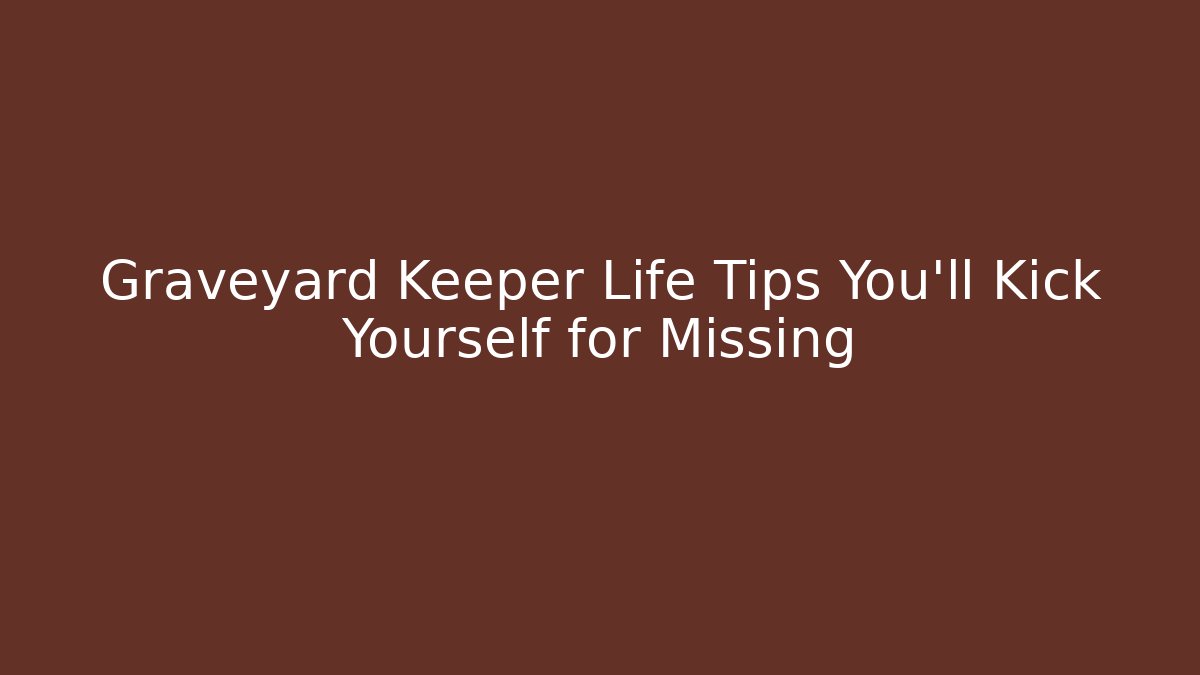 Graveyard Keeper Life Tips You'll Kick Yourself for Missing - Critter Realm