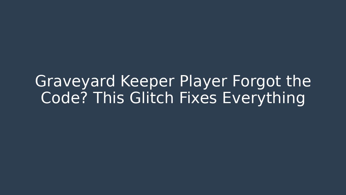 Graveyard Keeper Player Forgot the Code? This Glitch Fixes Everything - Critter Realm