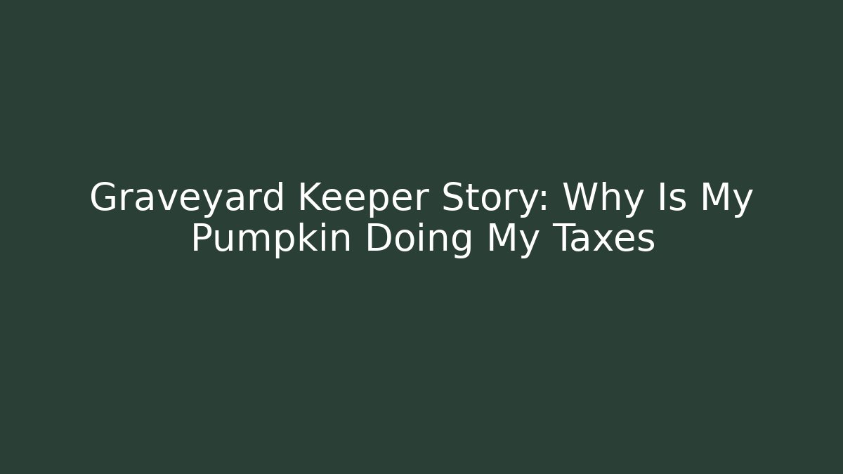 Graveyard Keeper Story: Why Is My Pumpkin Doing My Taxes