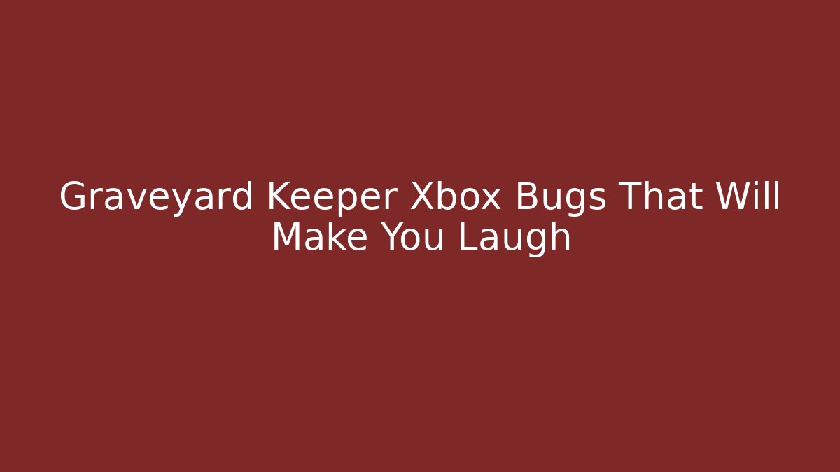 Graveyard Keeper Xbox Bugs That Will Make You Laugh