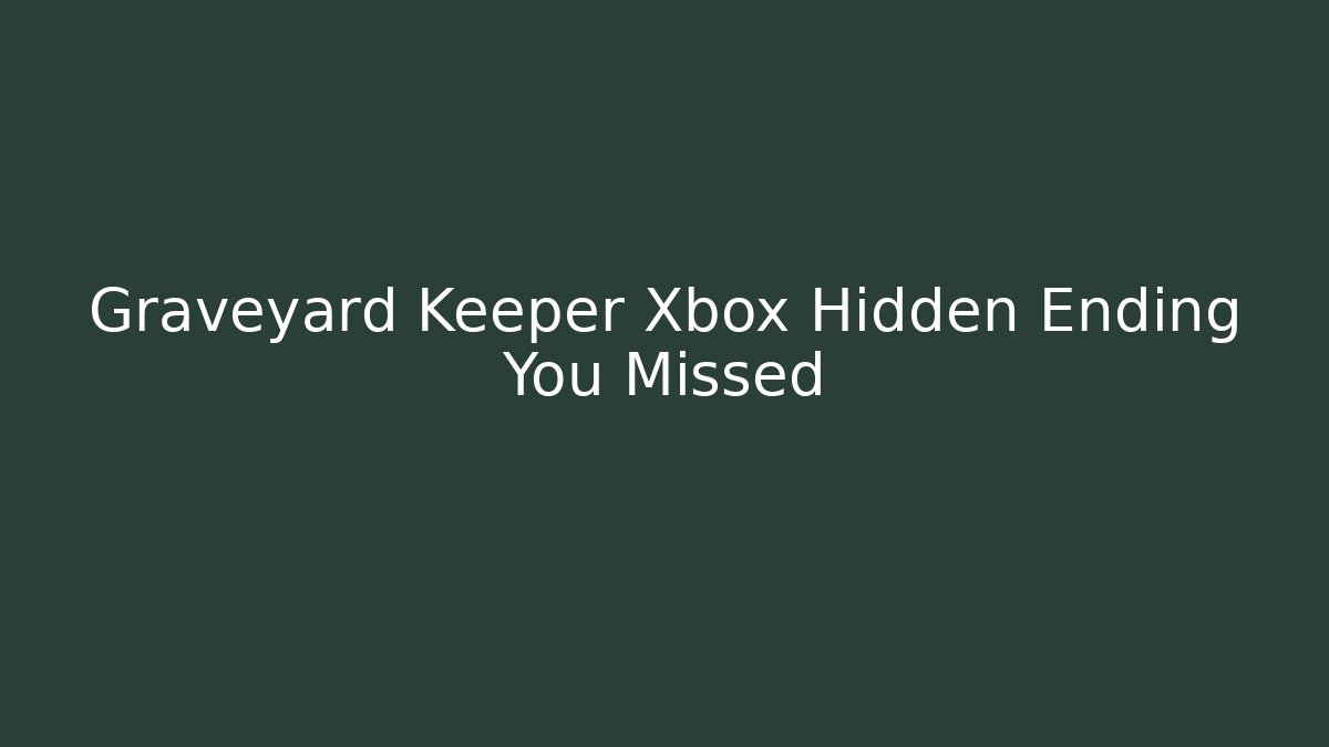 Graveyard Keeper Xbox Hidden Ending You Missed