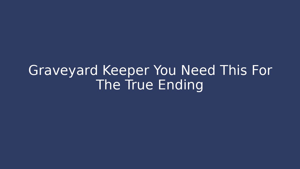 Graveyard Keeper You Need This For The True Ending
