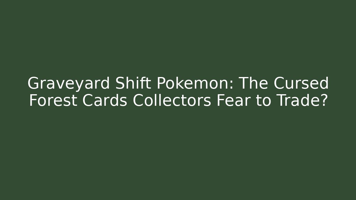 Graveyard Shift Pokémon: The Cursed Forest Cards Collectors Fear to Trade?