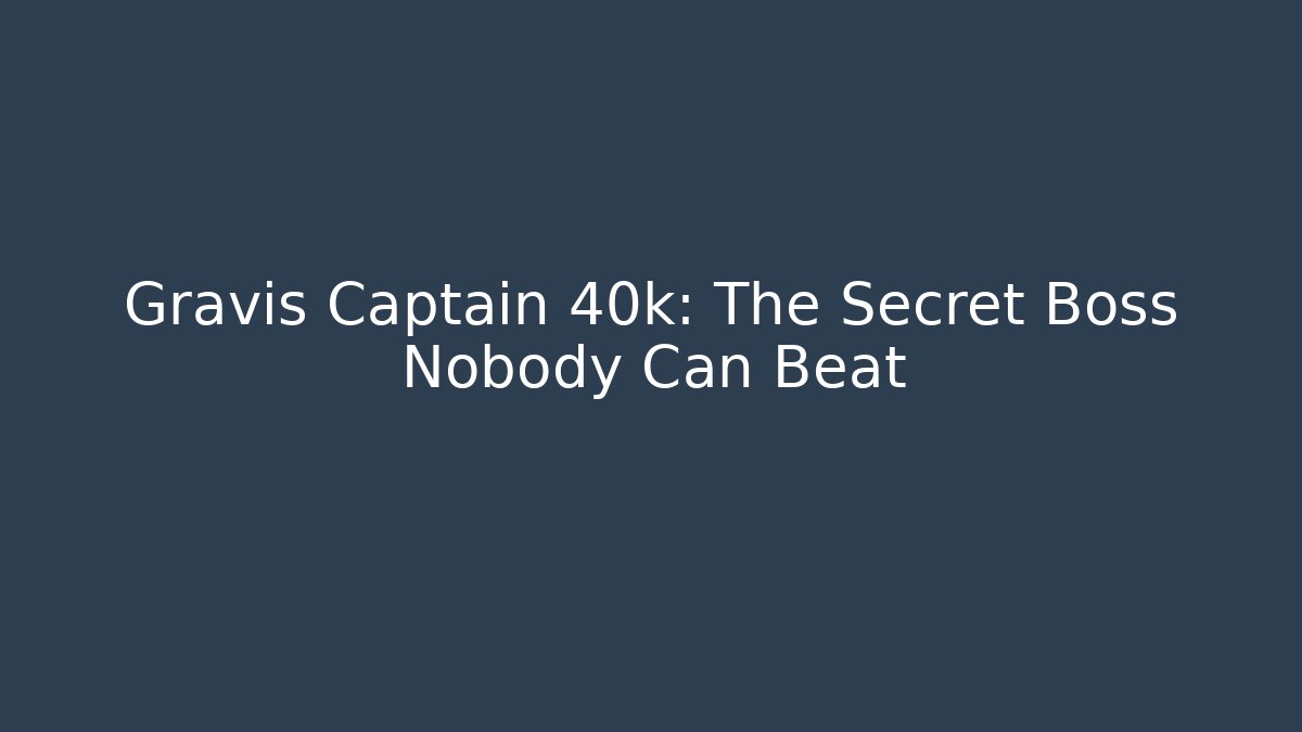 Gravis Captain 40k: The Secret Boss Nobody Can Beat