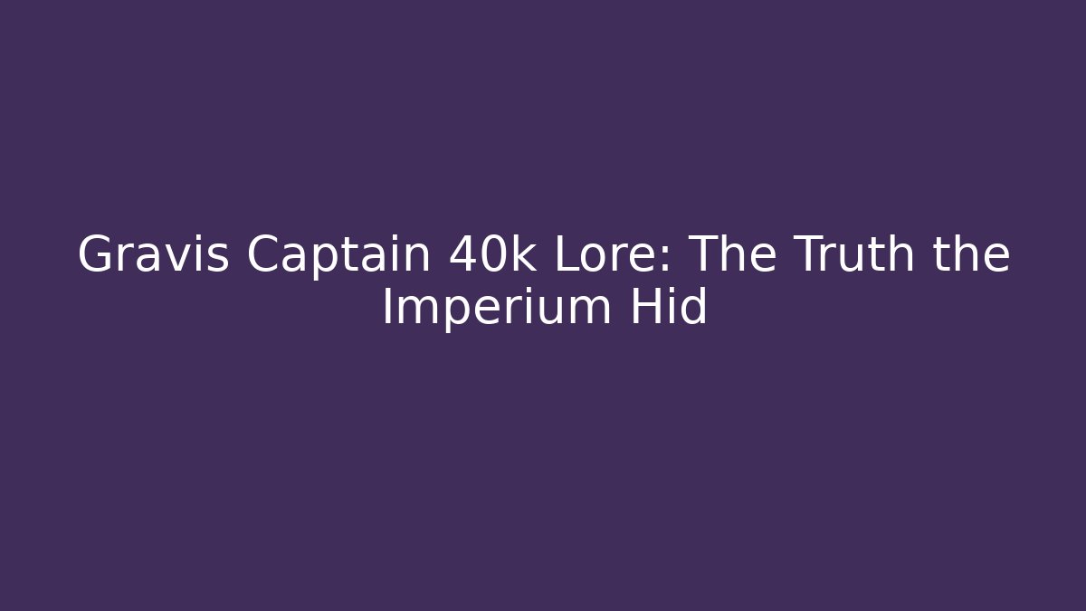 Gravis Captain 40k Lore: The Truth the Imperium Hid - Critter Realm
