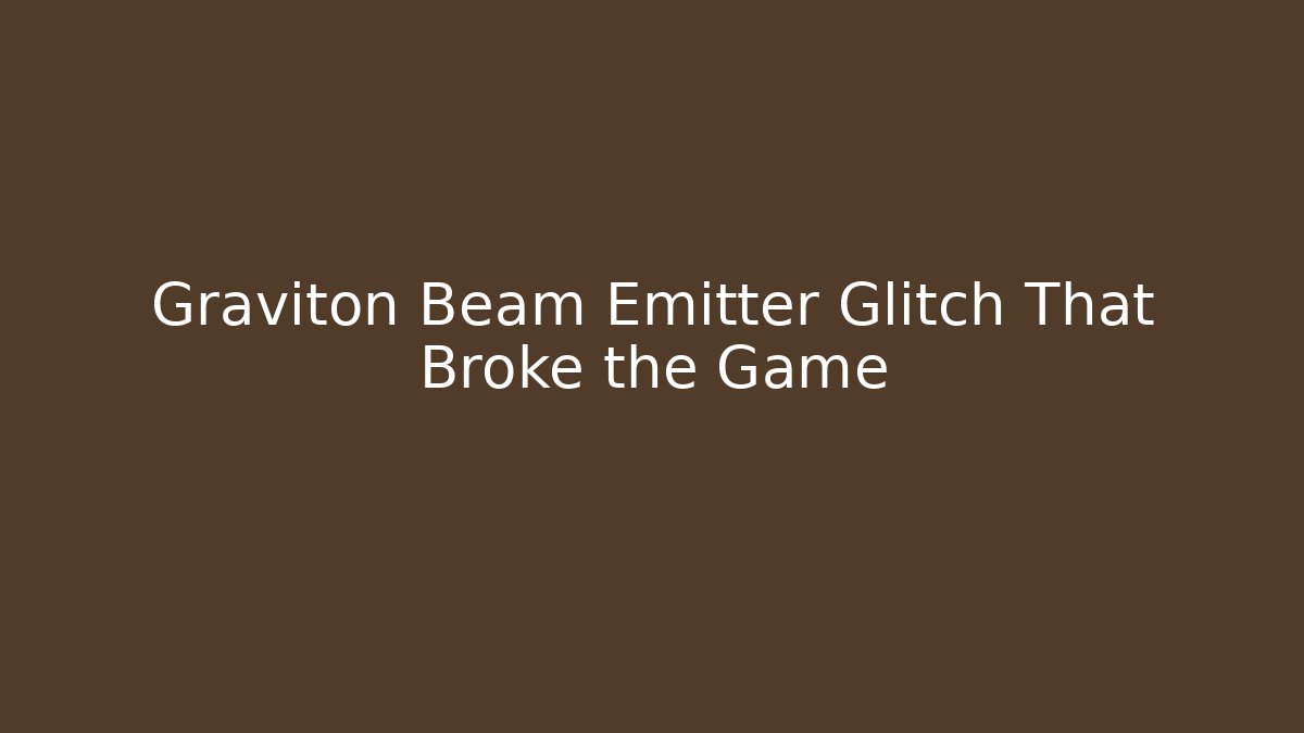 Graviton Beam Emitter Glitch That Broke the Game