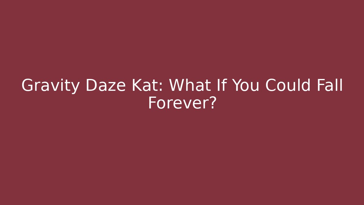 Gravity Daze Kat: What If You Could Fall Forever?