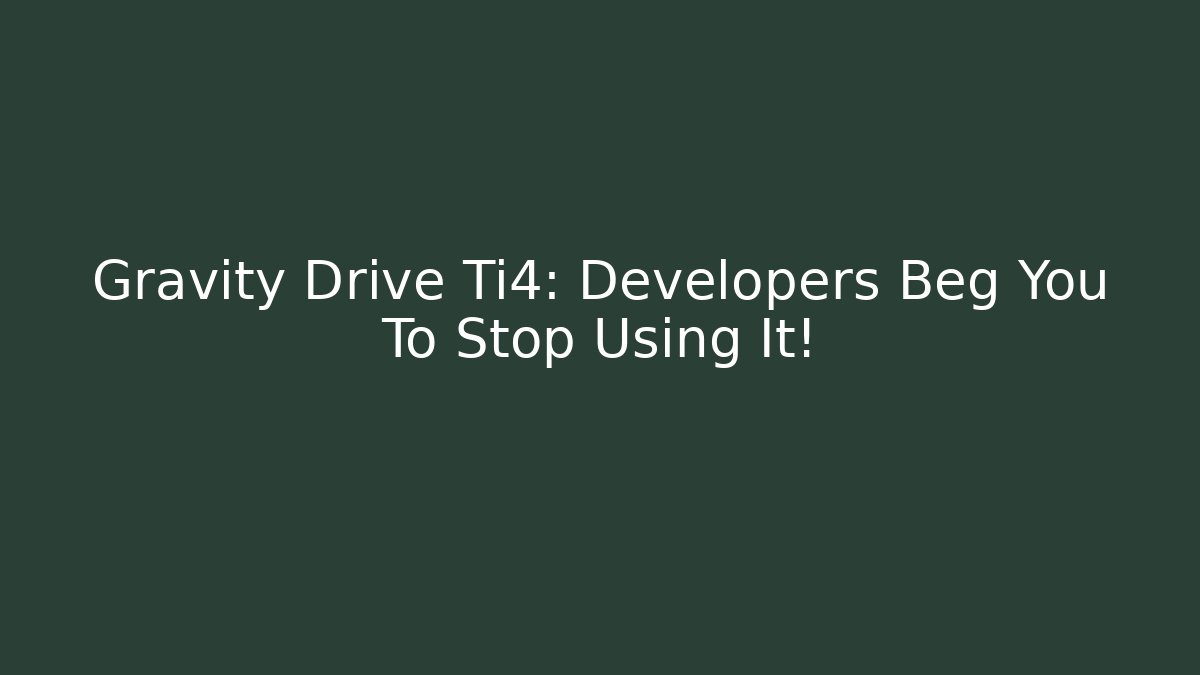 Gravity Drive Ti4: Developers Beg You To Stop Using It!