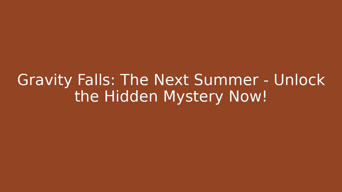 Gravity Falls: The Next Summer – Unlock the Hidden Mystery Now!