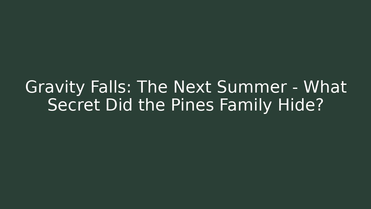 Gravity Falls: The Next Summer – What Secret Did the Pines Family Hide?