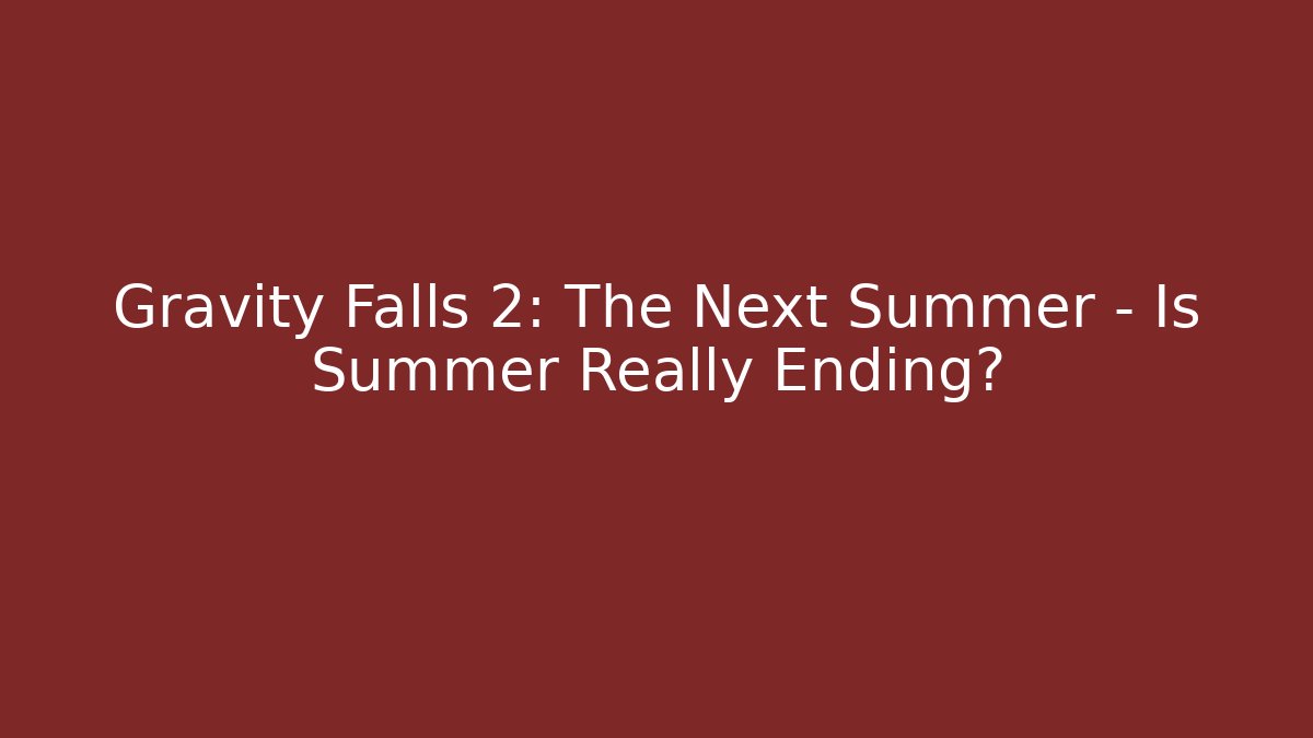 Gravity Falls 2: The Next Summer – Is Summer Really Ending?