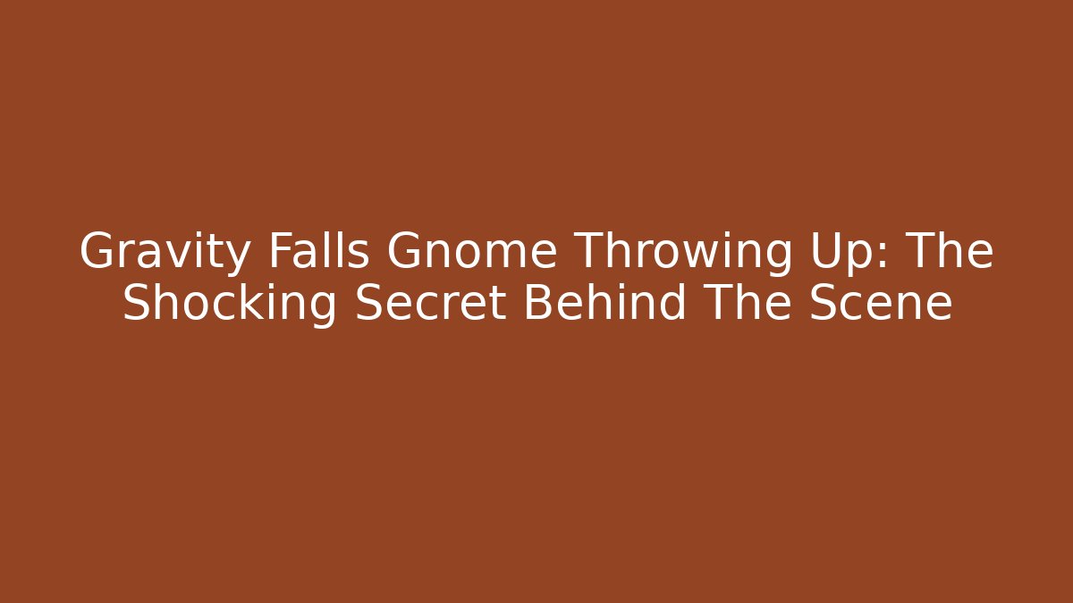 Gravity Falls Gnome Throwing Up: The Shocking Secret Behind The Scene