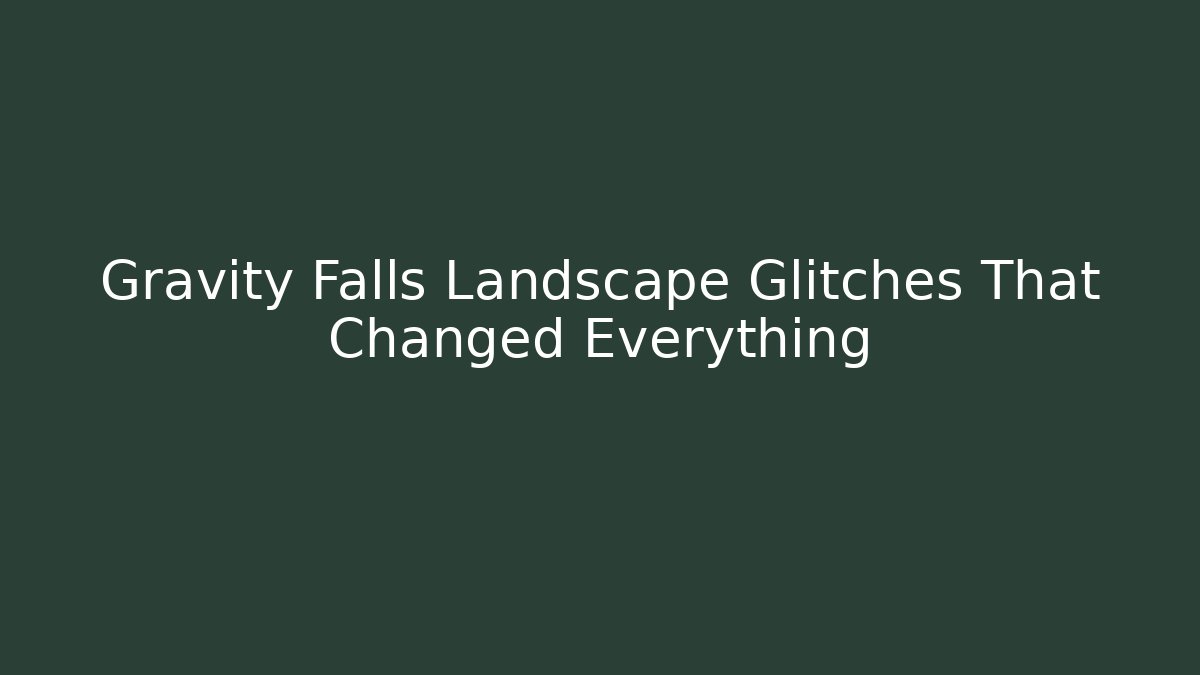 Gravity Falls Landscape Glitches That Changed Everything