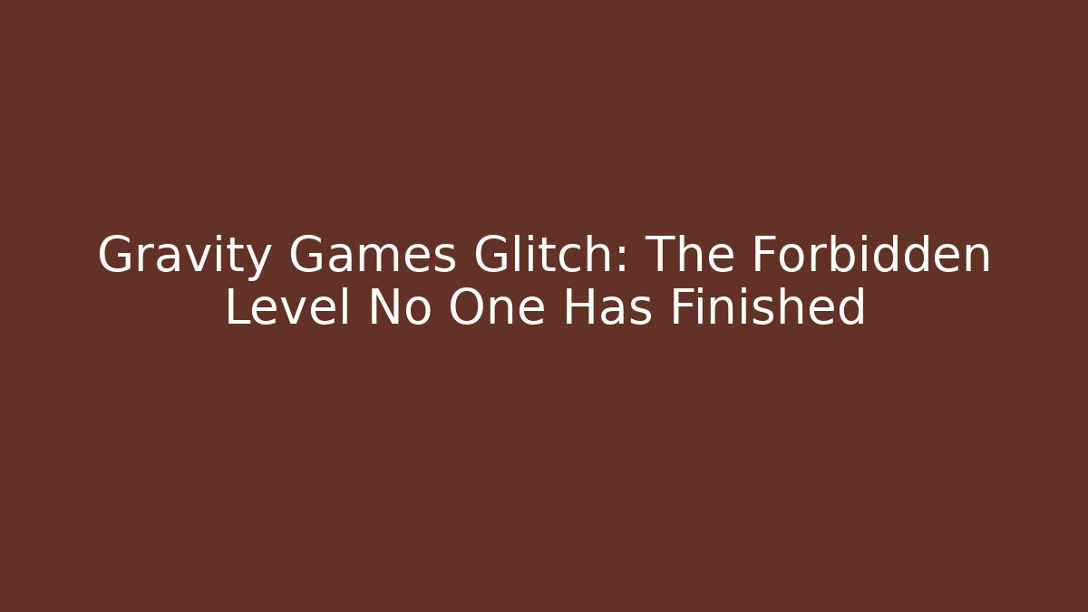 Gravity Games Glitch: The Forbidden Level No One Has Finished