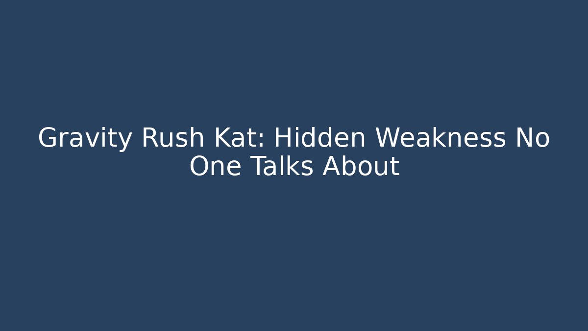 Gravity Rush Kat: Hidden Weakness No One Talks About