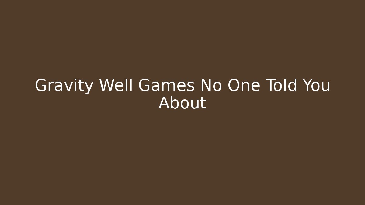 Gravity Well Games No One Told You About