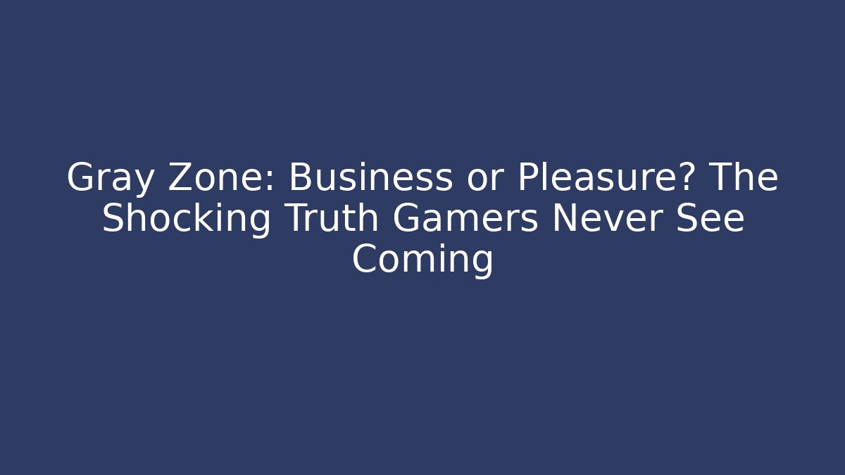 Gray Zone: Business or Pleasure? The Shocking Truth Gamers Never See Coming