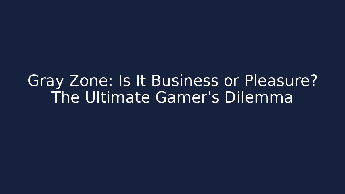 Gray Zone: Is It Business or Pleasure? The Ultimate Gamer's Dilemma