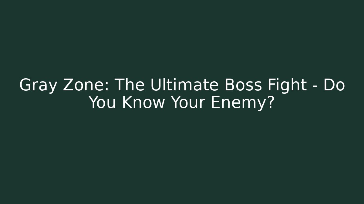 Gray Zone: The Ultimate Boss Fight – Do You Know Your Enemy?