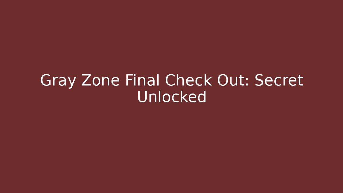 Gray Zone Final Check Out: Secret Unlocked
