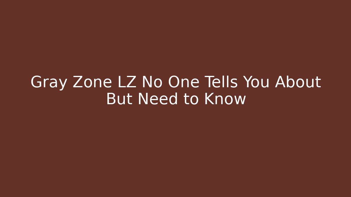 Gray Zone LZ No One Tells You About But Need to Know