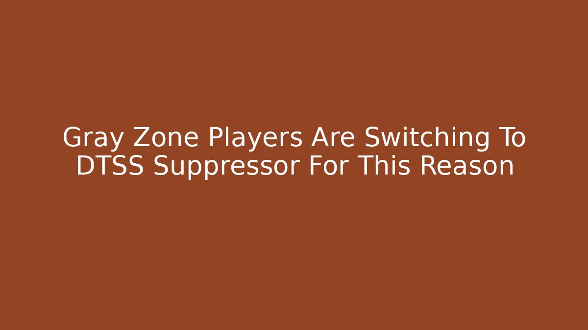 Gray Zone Players Are Switching To DTSS Suppressor For This Reason