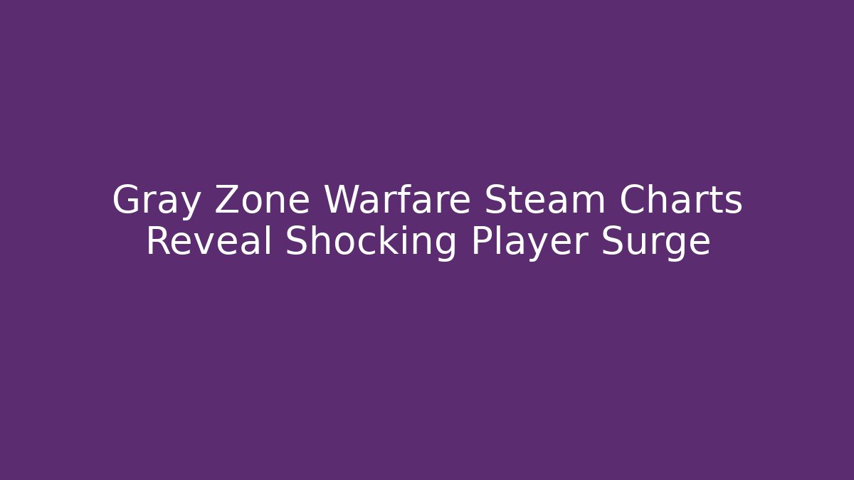 Gray Zone Warfare Steam Charts Reveal Shocking Player Surge - Critter Realm