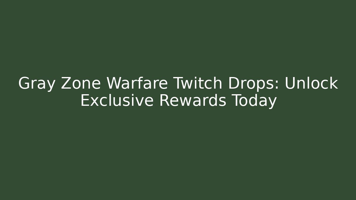 Gray Zone Warfare Twitch Drops: Unlock Exclusive Rewards Today
