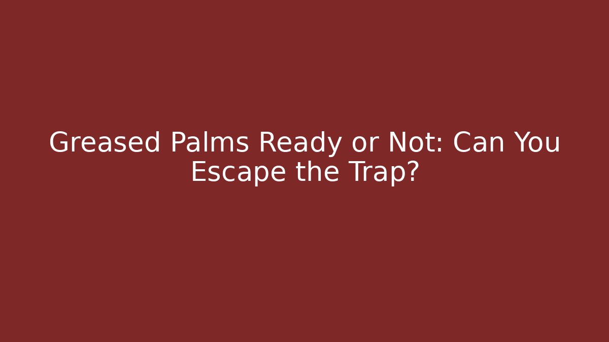 Greased Palms Ready or Not: Can You Escape the Trap?