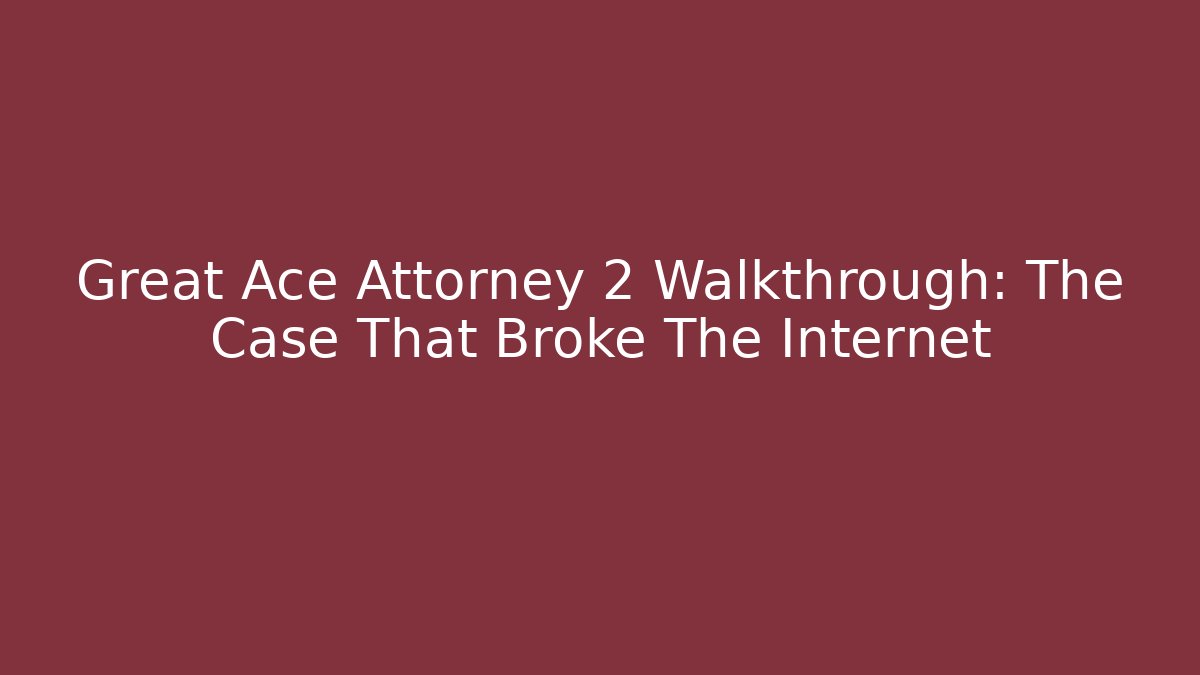 Great Ace Attorney 2 Walkthrough: The Case That Broke The Internet
