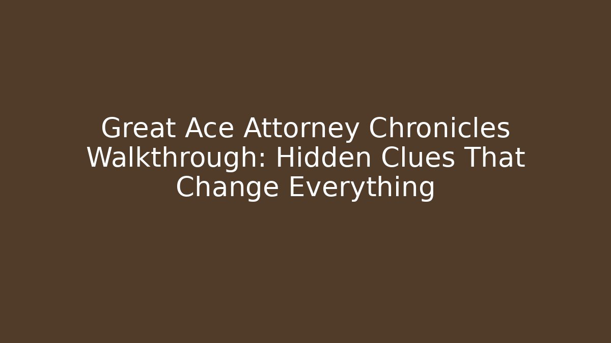 Great Ace Attorney Chronicles Walkthrough: Hidden Clues That Change Everything