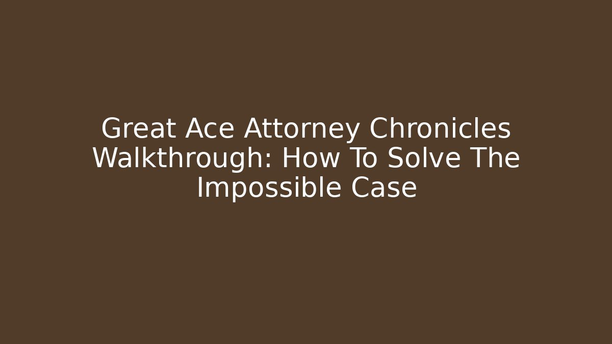 Great Ace Attorney Chronicles Walkthrough: How To Solve The Impossible Case