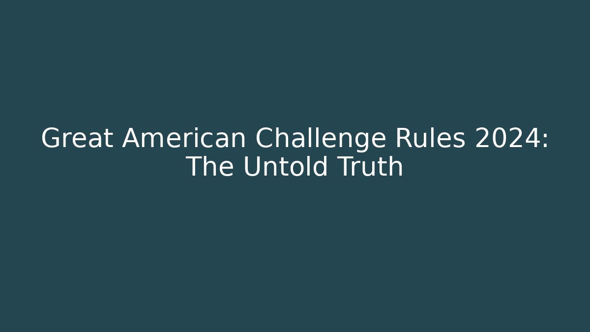 Great American Challenge Rules 2024: The Untold Truth