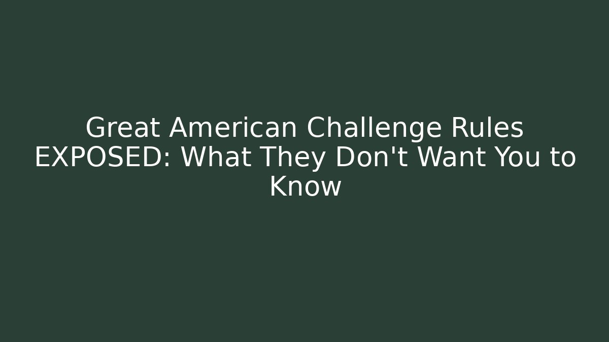 Great American Challenge Rules EXPOSED: What They Don’t Want You to Know