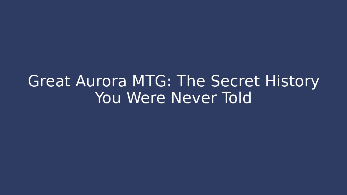Great Aurora MTG: The Secret History You Were Never Told