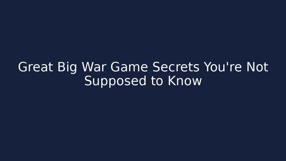 Great Big War Game Secrets You’re Not Supposed to Know