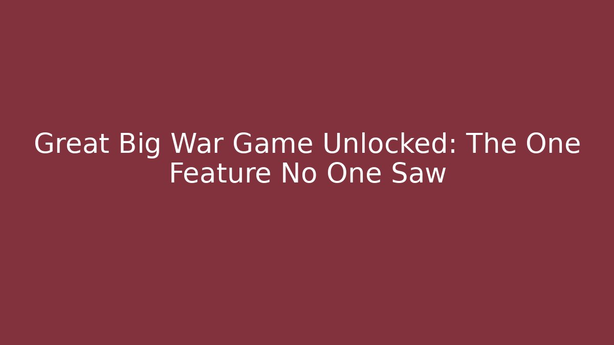 Great Big War Game Unlocked: The One Feature No One Saw