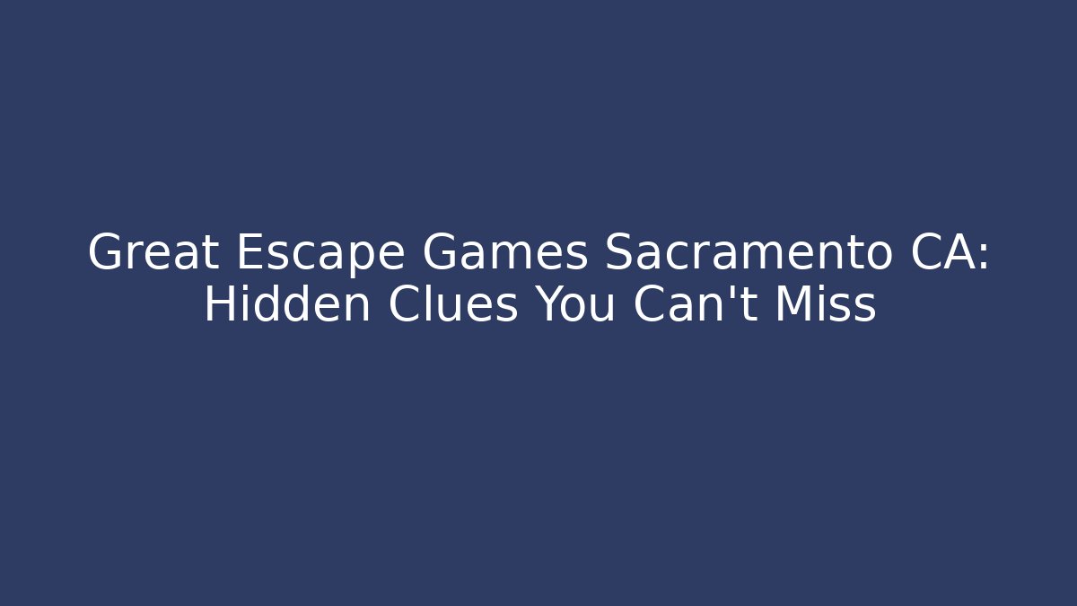 Great Escape Games Sacramento CA: Hidden Clues You Can't Miss