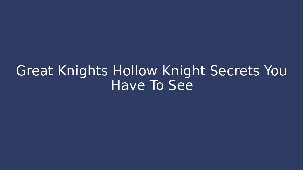 Great Knights Hollow Knight Secrets You Have To See