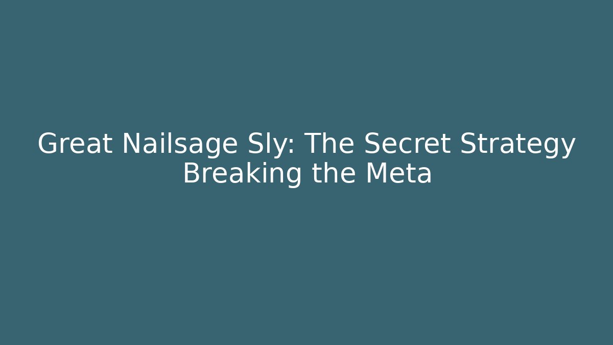 Great Nailsage Sly: The Secret Strategy Breaking the Meta