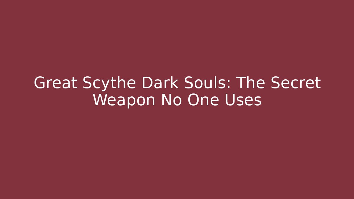 Great Scythe Dark Souls: The Secret Weapon No One Uses
