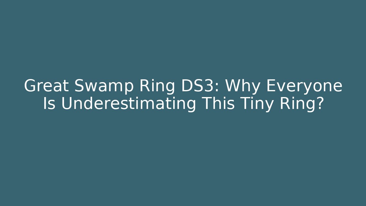 Great Swamp Ring DS3: Why Everyone Is Underestimating This Tiny Ring?