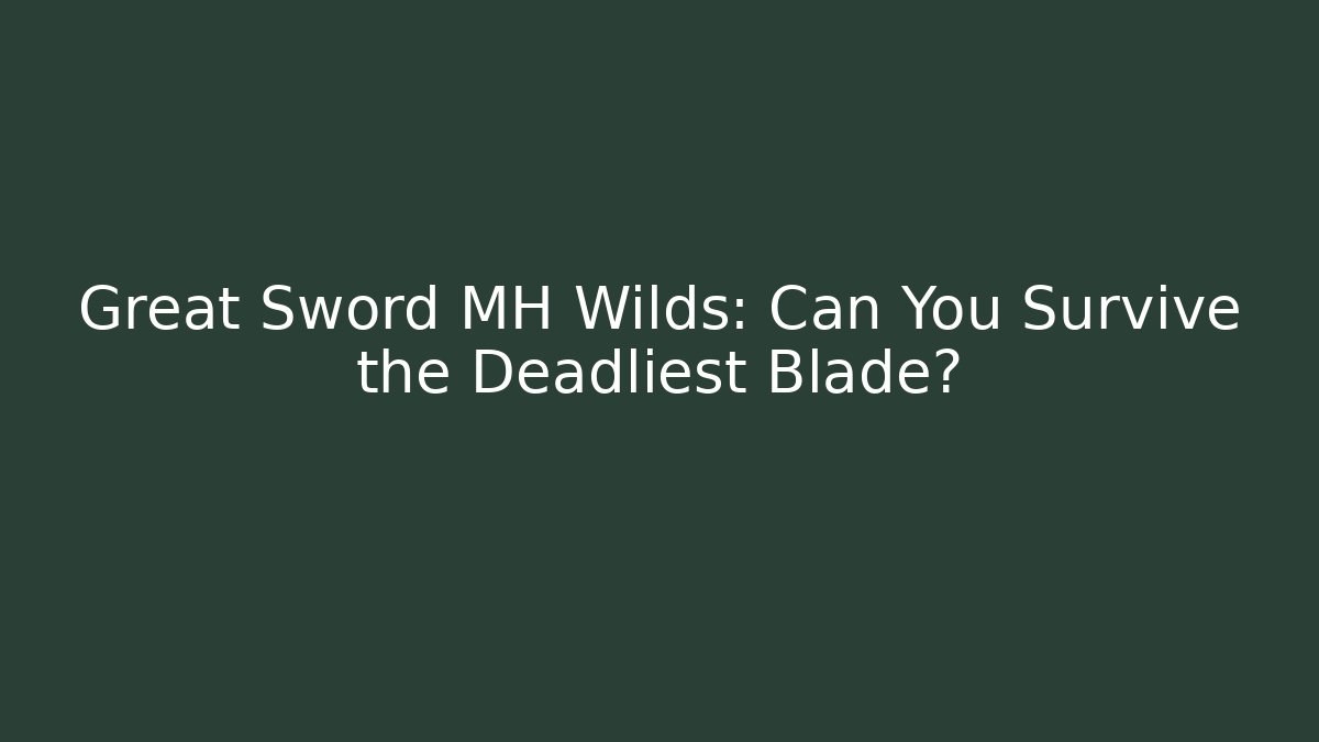 Great Sword MH Wilds: Can You Survive the Deadliest Blade?