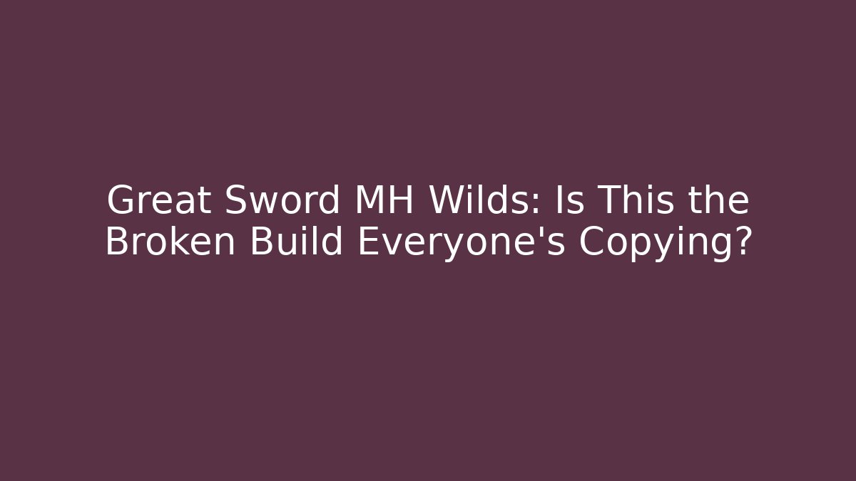 Great Sword MH Wilds: Is This the Broken Build Everyone's Copying? - Critter Realm