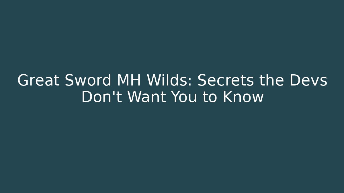Great Sword MH Wilds: Secrets the Devs Don't Want You to Know
