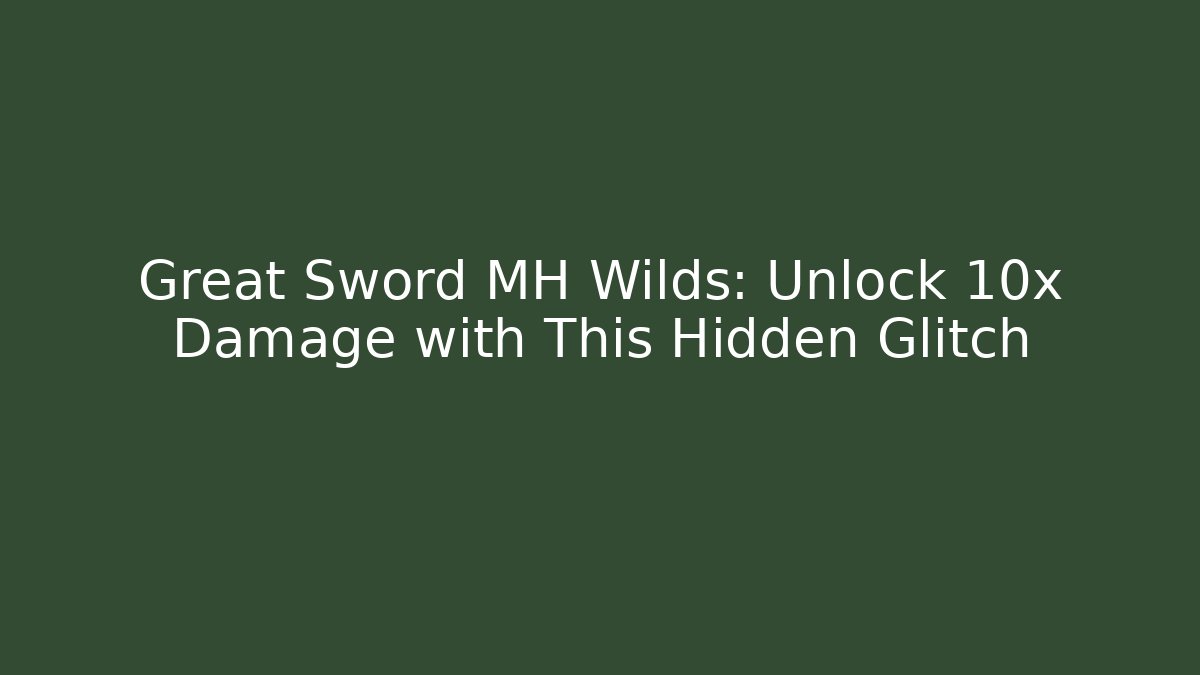 Great Sword MH Wilds: Unlock 10x Damage with This Hidden Glitch