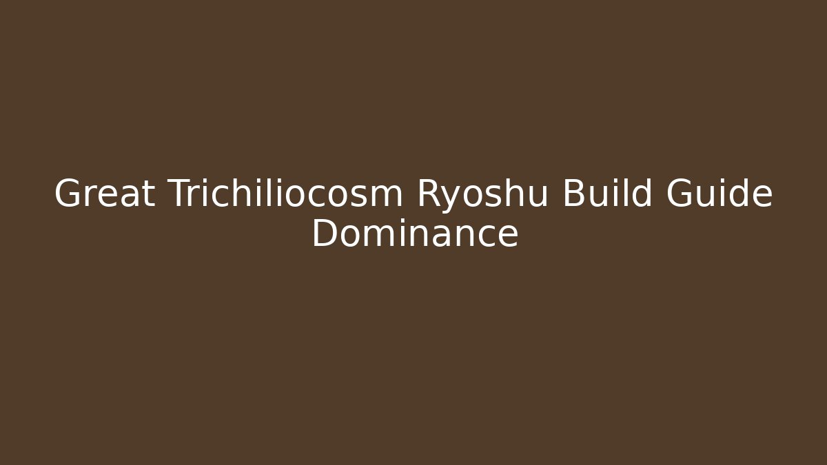 Great Trichiliocosm Ryoshu Build Guide Dominance