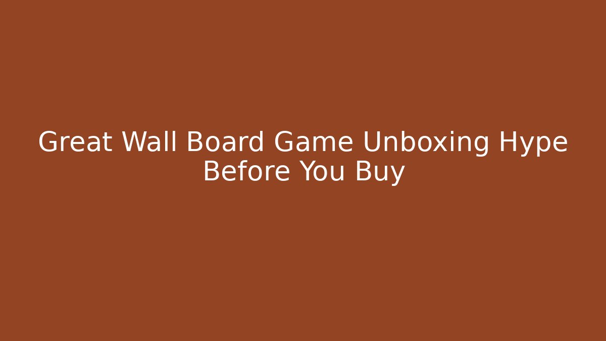 Great Wall Board Game Unboxing Hype Before You Buy