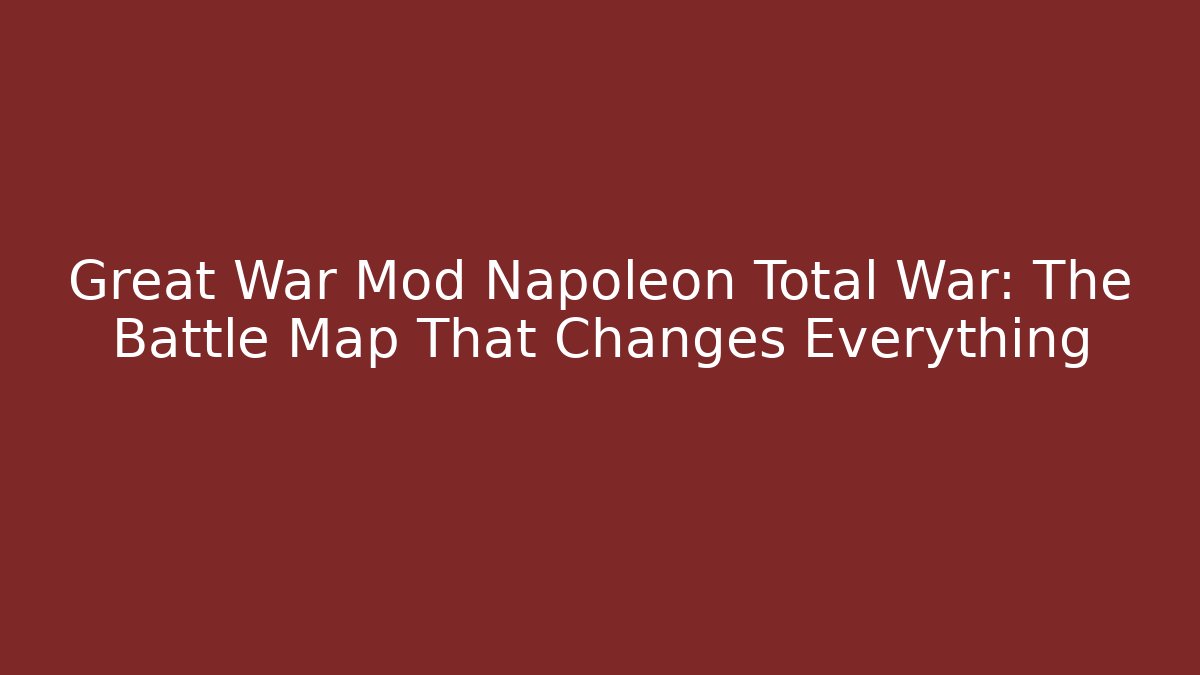 Great War Mod Napoleon Total War: The Battle Map That Changes Everything - Critter Realm