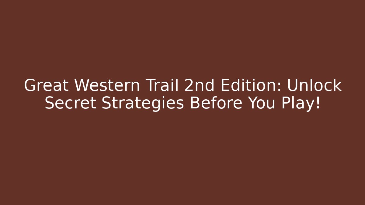 Great Western Trail 2nd Edition: Unlock Secret Strategies Before You Play!